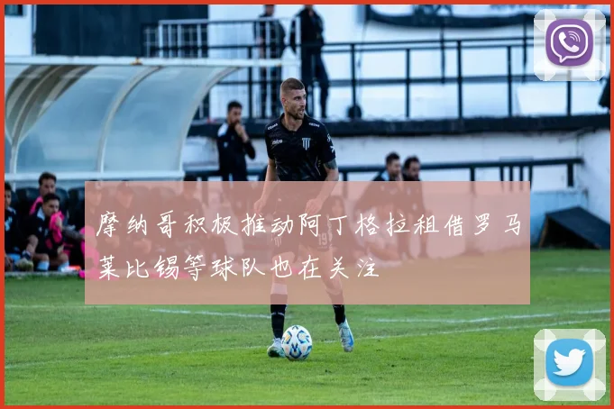 摩纳哥积极推动阿丁格拉租借罗马莱比锡等球队也在关注