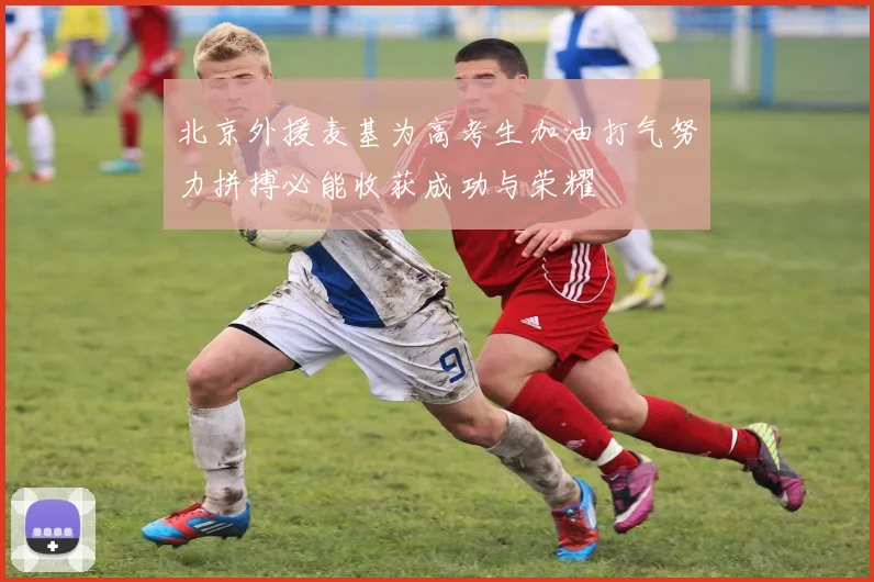 北京外援麦基为高考生加油打气努力拼搏必能收获成功与荣耀